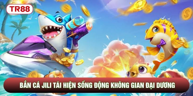 Bắn cá JILI tái hiện sống động không gian đại dương Bắn cá JILI tái hiện sống động không gian đại dương