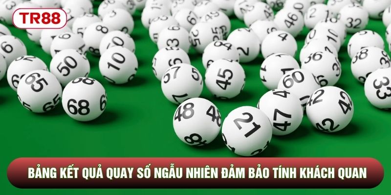 Bảng kết quả quay số ngẫu nhiên đảm bảo tính khách quan Bảng kết quả quay số ngẫu nhiên đảm bảo tính khách quan