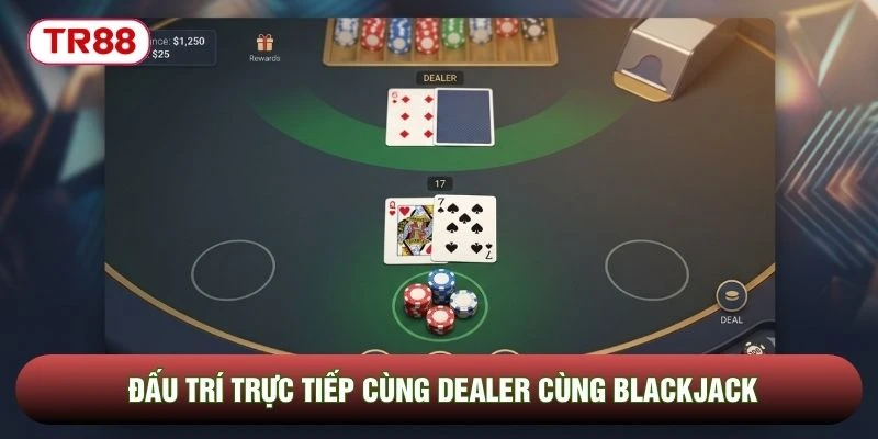 Đấu trí trực tiếp cùng Dealer cùng Blackjack Đấu trí trực tiếp cùng Dealer cùng Blackjack