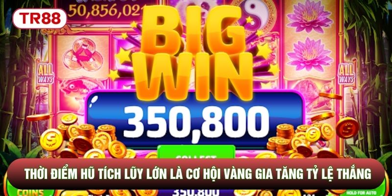 Thời điểm hũ tích lũy lớn là cơ hội vàng gia tăng tỷ lệ thắng Thời điểm hũ tích lũy lớn là cơ hội vàng gia tăng tỷ lệ thắng
